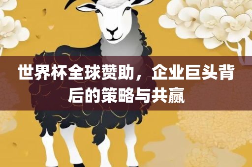 世界杯全球赞助，企业巨头背后的策略与共赢丹东日丰电子有限公司