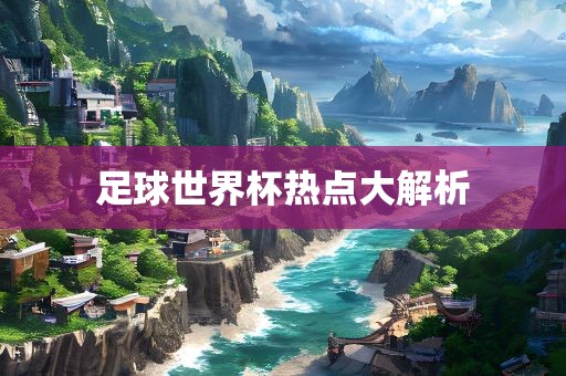 足球世界杯热点大解析丹东日丰电子有限公司
