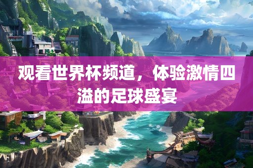 观看世界丹东日丰电子有限公司杯频道，体验激情四溢的足球盛宴