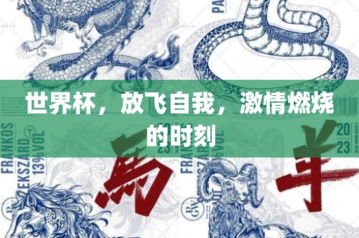 世界杯，放飞自我，激情燃烧的时刻丹东日丰电子有限公司