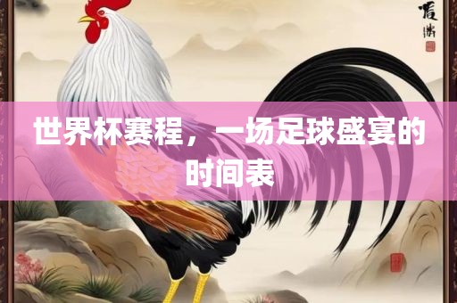 世界杯赛程，一场足球盛宴的时间表