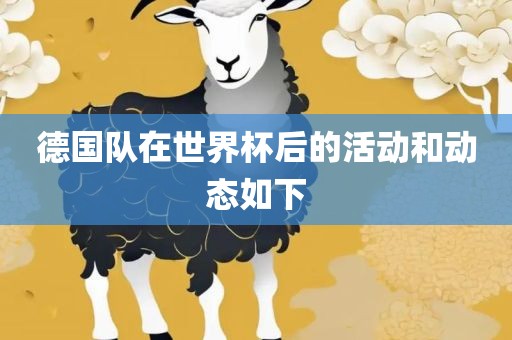 德国队在世界杯后的活动和动态如下丹东日丰电子有限公司