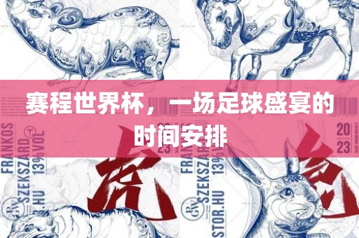 赛程世界杯，一场足球盛宴的时间安排