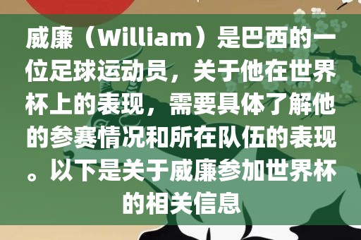 威廉（William）是巴西的一位足球运动员，关于他在世界杯上的表现，需要具体了解他的参赛情况和所在队伍的表现。以下是关于威廉参加世界杯的相关信息