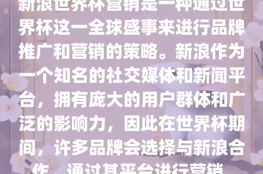 新浪世界杯营销是一种通过世界杯这一全球盛事来进行品牌推广和营销的策略。新浪作为一个知名的社交媒体和新闻平台，拥有庞大的用户群体和广泛的影响力，因此在世界杯期间，许多品牌会选择与新浪合作，通过其平台进行营销。