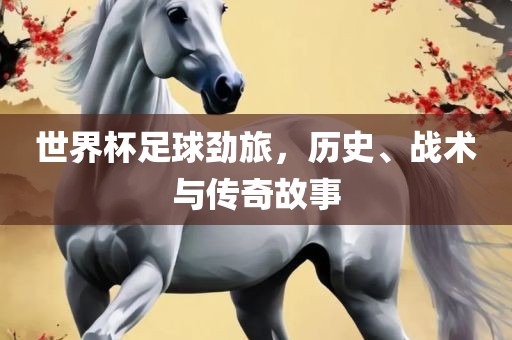 世界杯足球劲旅，历史、战术与传奇故事丹东日丰电子有限公司