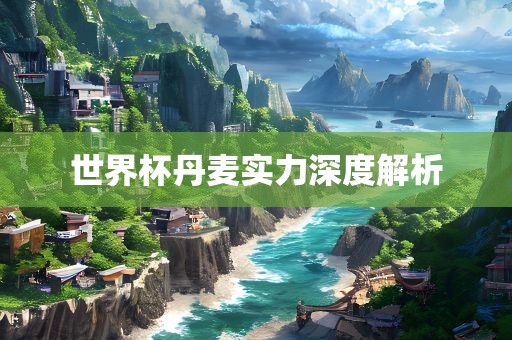 世界杯丹麦实力深度解析