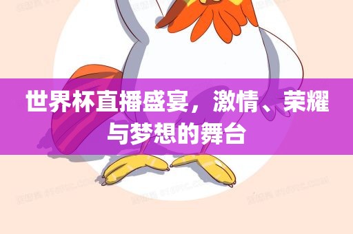 世界杯直播盛宴，激情、荣耀与梦想的舞台丹东日丰电子有限公司