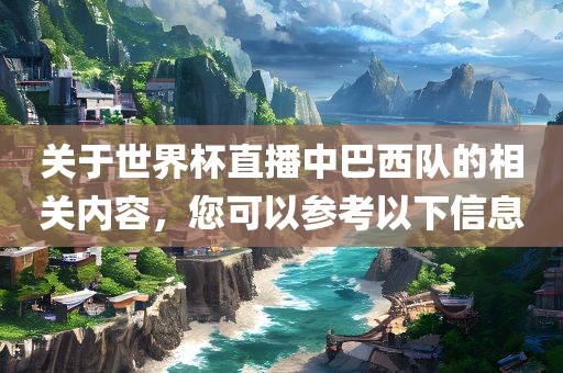 关于世界杯直播中巴西队的相关内容，您可以参考以下信息丹东日丰电子有限公司