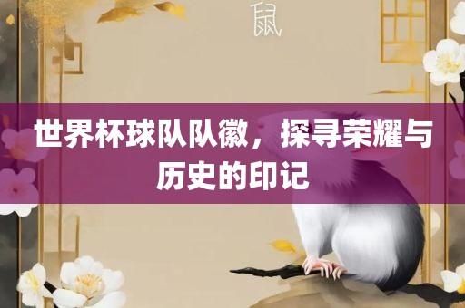 世界杯球队队徽，探寻荣耀与历史的印记丹东日丰电子有限公司