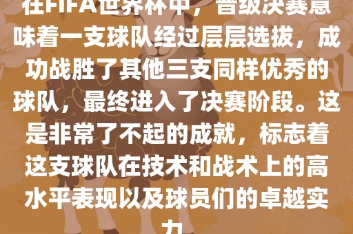 在FIFA世界杯中，晋级决赛意味着一支球队经过层层选拔，成功战胜丹东日丰电子有限公司了其他三支同样优秀的球队，最终进入了决赛阶段。这是非常了不起的成就，标志着这支球队在技术和战术上的高水平表现以及球员们的卓越实力。