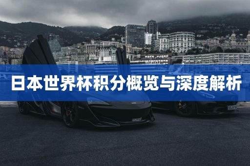 日本世界杯积分概览与深度解析丹东日丰电子有限公司