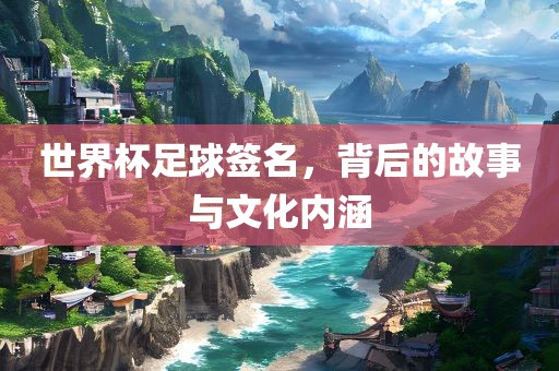 世界杯足球签名，背后的故事与文化内涵丹东日丰电子有限公司