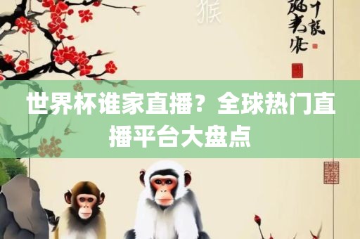 世界杯谁家丹东日丰电子有限公司直播？全球热门直播平台大盘点