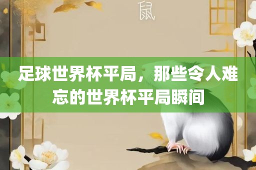 足球世界杯平局，那些令人难忘的世界杯平局瞬间丹东日丰电子有限公司
