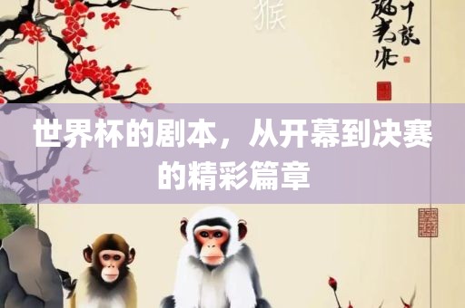 世界杯的剧本，从开幕到决赛的精彩篇章丹东日丰电子有限公司