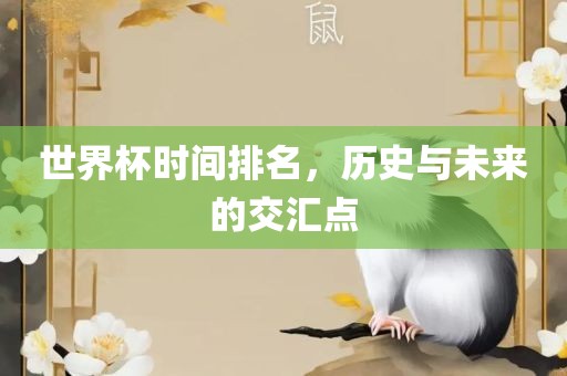 世界杯时间排名，历史与未来的交丹东日丰电子有限公司汇点