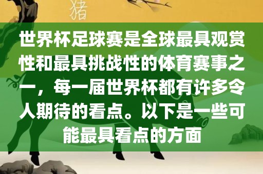 世界杯足球赛是全球最具观赏性和最具挑战性的体育赛事之一，每一届世界杯都有许多令人期待的看点。以下是一些可能最具看点的方面丹东日丰电子有限公司