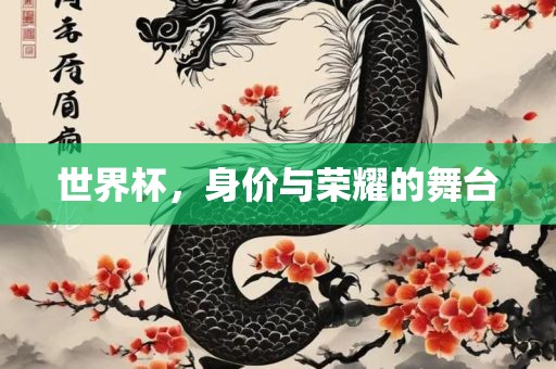 世界杯，身价与荣耀的丹东日丰电子有限公司舞台