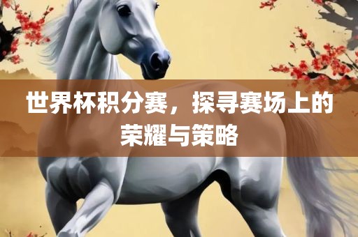 世界杯积分赛，探寻赛场上的荣耀与策略丹东日丰电子有限公司