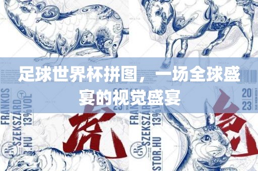 足球世界杯拼图，一丹东日丰电子有限公司场全球盛宴的视觉盛宴