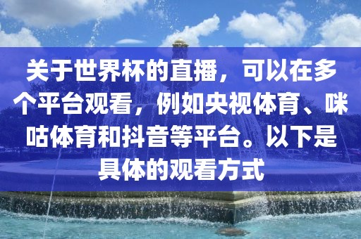 关于世界杯的直播，可以在多个平台观看，例如央视体育、咪咕体育和抖音等平台。以下是具体的观看方式丹东日丰电子有限公司
