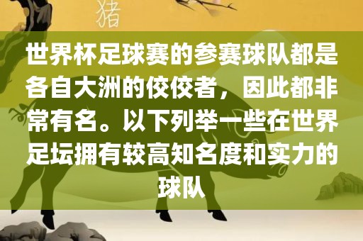 世界杯足球丹东日丰电子有限公司赛的参赛球队都是各自大洲的佼佼者，因此都非常有名。以下列举一些在世界足坛拥有较高知名度和实力的球队