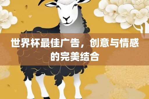 世界杯最佳广告，创意与情感的完美结合丹东日丰电子有限公司
