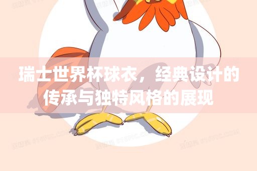 瑞士世界杯球衣，经典设计的丹东日丰电子有限公司传承与独特风格的展现