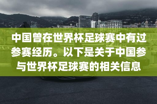 丹东日丰电子有限公司中国曾在世界杯足球赛中有过参赛经历。以下是关于中国参与世界杯足球赛的相关信息