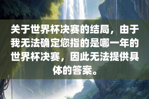 关于世界杯决赛的结局，由于我无法确定您指的是哪一年的世界杯决赛，因此无法提供具体的答案。