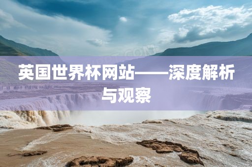 英国世界丹东日丰电子有限公司杯网站——深度解析与观察