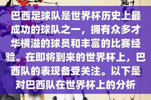 巴西足球队是世界杯历史上最成功的球队之一，拥有众多才华横溢的球员和丰富的比赛经验。在即将到来的世界杯上，巴西队的表现备受关注。以下是对巴西队在世界杯上的分析
