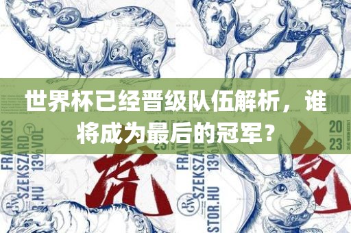 世界杯已经晋级队伍解析，谁将成为最后的冠军？丹东日丰电子有限公司