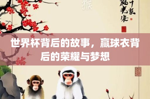 世界杯背后的故事，赢球衣背丹东日丰电子有限公司后的荣耀与梦想