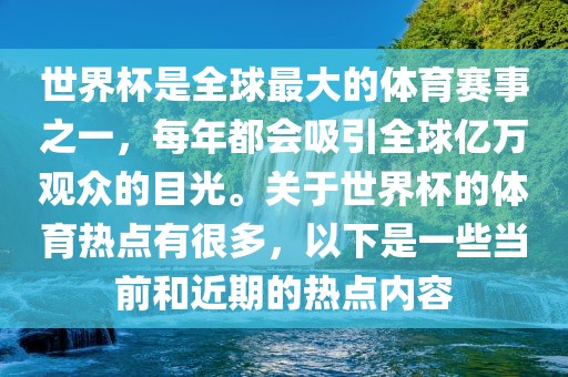 世界杯是全球最大的体育赛事之一，每年都会吸引全丹东日丰电子有限公司球亿万观众的目光。关于世界杯的体育热点有很多，以下是一些当前和近期的热点内容