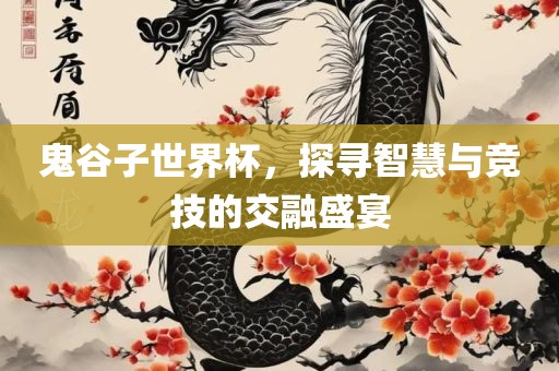 鬼谷子世界杯，丹东日丰电子有限公司探寻智慧与竞技的交融盛宴