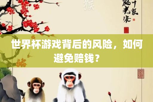 世界杯游戏背后的风险，如何避免赔钱？丹东日丰电子有限公司