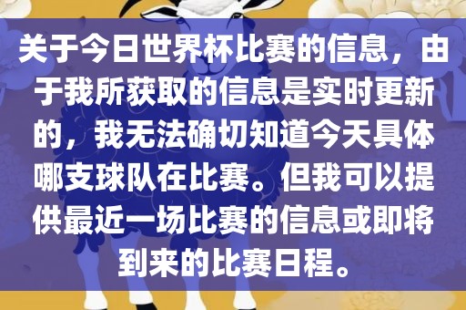丹东日丰电子有限公司关于今日世界杯比赛的信息，由于我所获取的信息是实时更新的，我无法确切知道今天具体哪支球队在比赛。但我可以提供最近一场比赛的信息或即将到来的比赛日程。